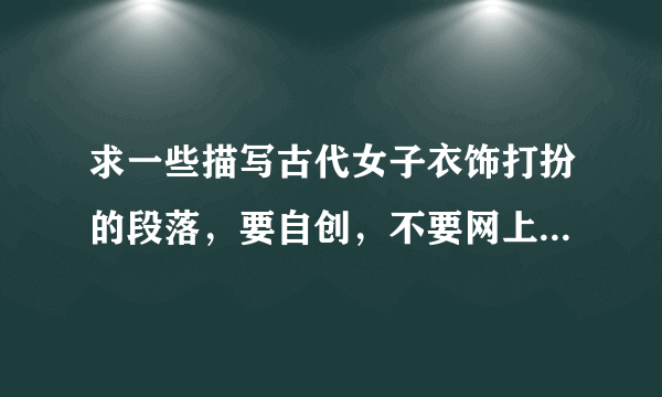 求一些描写古代女子衣饰打扮的段落，要自创，不要网上复制的，可以私信告诉我。100多字左右，是皇后娘