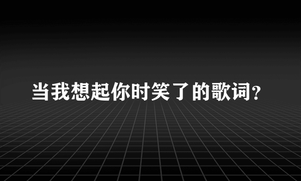 当我想起你时笑了的歌词？