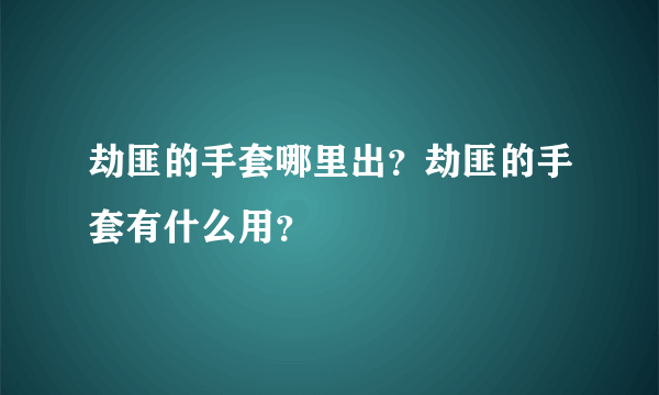 劫匪的手套哪里出？劫匪的手套有什么用？