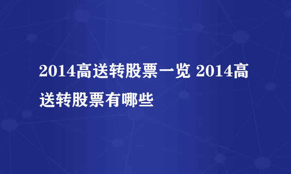 2014高送转股票一览 2014高送转股票有哪些