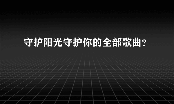 守护阳光守护你的全部歌曲？