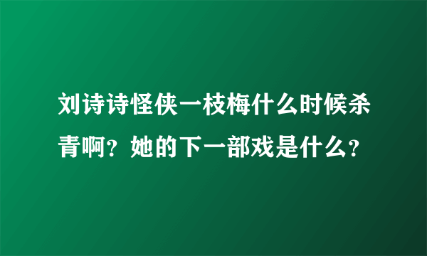 刘诗诗怪侠一枝梅什么时候杀青啊？她的下一部戏是什么？