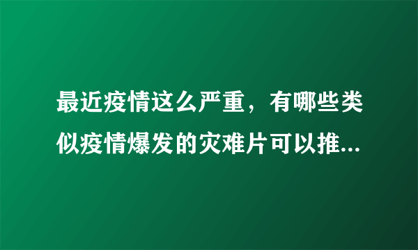 最近疫情这么严重，有哪些类似疫情爆发的灾难片可以推荐一下？