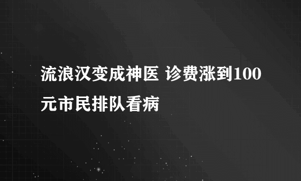 流浪汉变成神医 诊费涨到100元市民排队看病