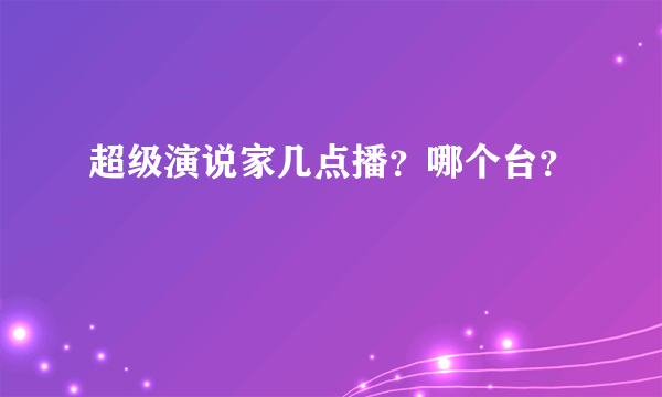 超级演说家几点播？哪个台？