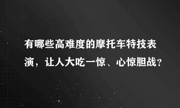 有哪些高难度的摩托车特技表演，让人大吃一惊、心惊胆战？