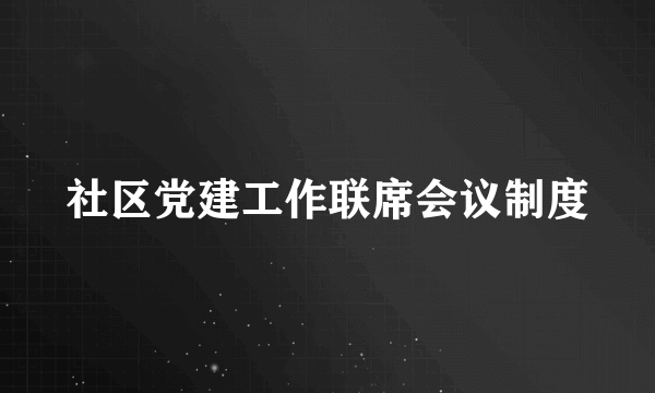 社区党建工作联席会议制度