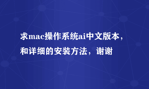 求mac操作系统ai中文版本，和详细的安装方法，谢谢