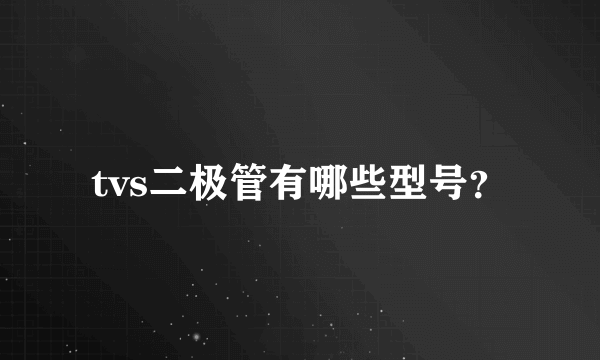 tvs二极管有哪些型号？