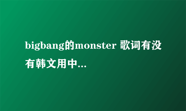 bigbang的monster 歌词有没有韩文用中文译音的？