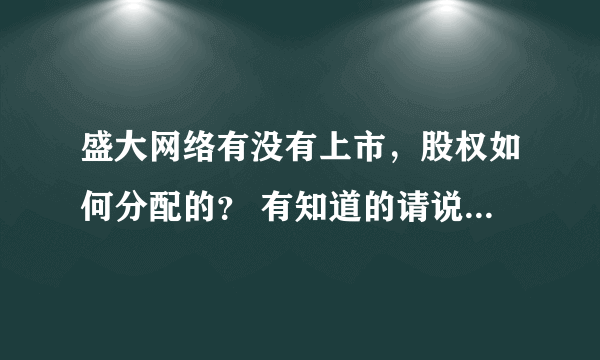 盛大网络有没有上市，股权如何分配的？ 有知道的请说下，我想了解一下....