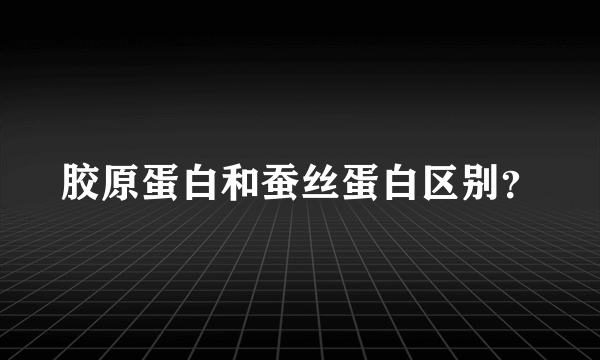 胶原蛋白和蚕丝蛋白区别？