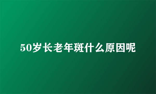 50岁长老年斑什么原因呢