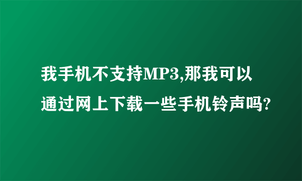 我手机不支持MP3,那我可以通过网上下载一些手机铃声吗?