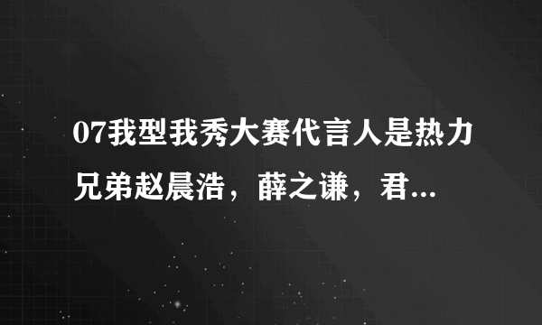 07我型我秀大赛代言人是热力兄弟赵晨浩，薛之谦，君君？？？？