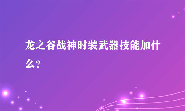 龙之谷战神时装武器技能加什么？