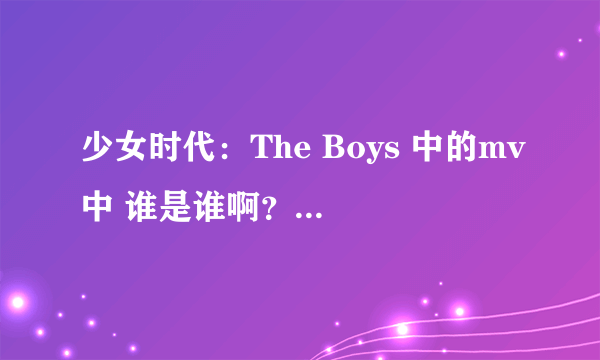 少女时代：The Boys 中的mv中 谁是谁啊？ 最好有截图 谢谢