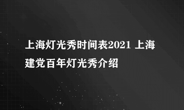 上海灯光秀时间表2021 上海建党百年灯光秀介绍