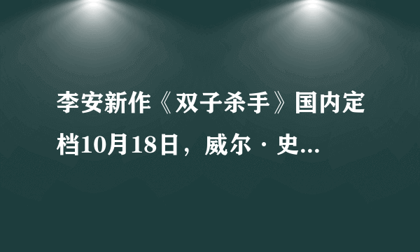 李安新作《双子杀手》国内定档10月18日，威尔·史密斯一人分饰两角！