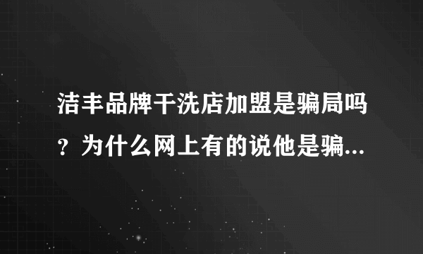 洁丰品牌干洗店加盟是骗局吗？为什么网上有的说他是骗人的呢？请问有谁去上海洁丰洗过衣服的呢？