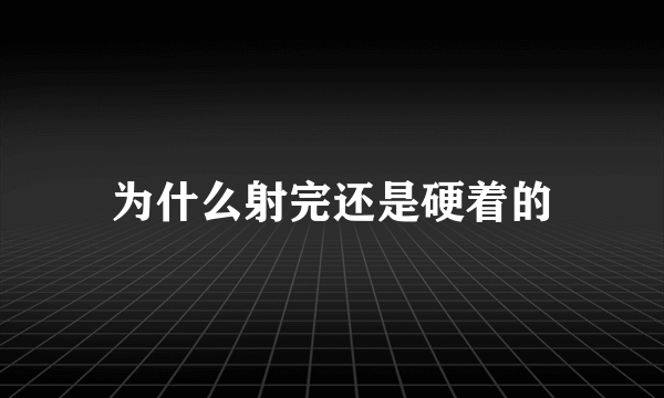 为什么射完还是硬着的