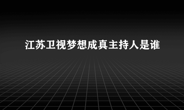 江苏卫视梦想成真主持人是谁