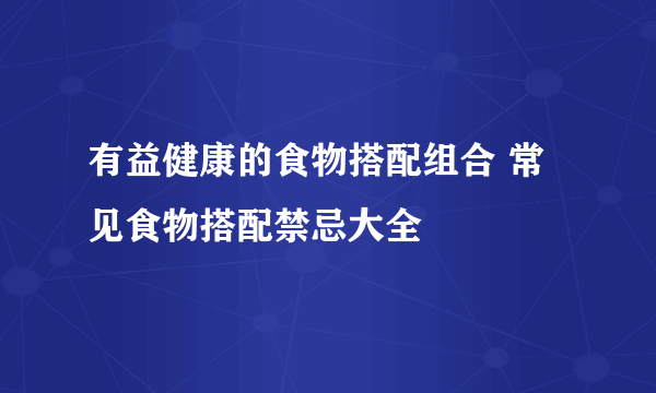 有益健康的食物搭配组合 常见食物搭配禁忌大全