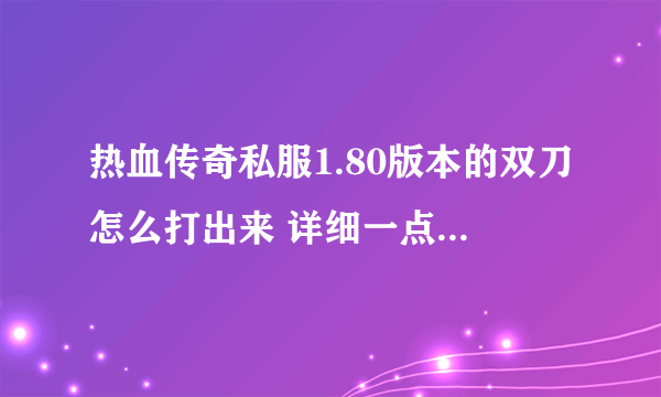 热血传奇私服1.80版本的双刀怎么打出来 详细一点怎么打双刀殴