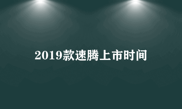 2019款速腾上市时间