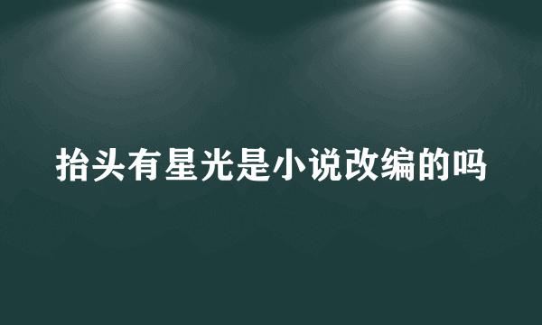 抬头有星光是小说改编的吗