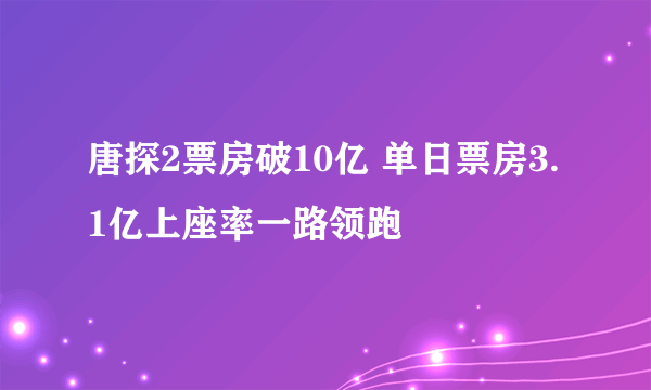 唐探2票房破10亿 单日票房3.1亿上座率一路领跑