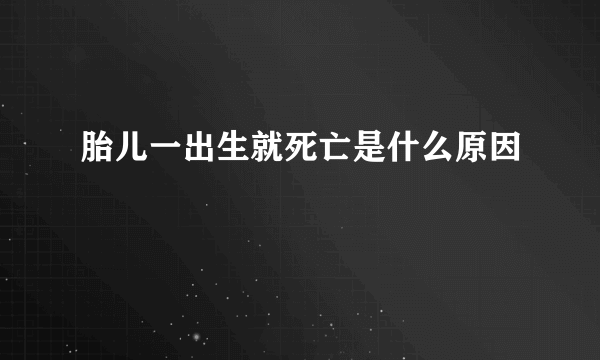 胎儿一出生就死亡是什么原因