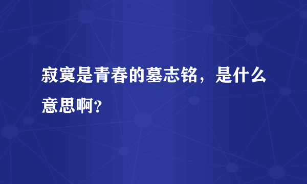 寂寞是青春的墓志铭，是什么意思啊？