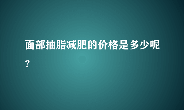 面部抽脂减肥的价格是多少呢？