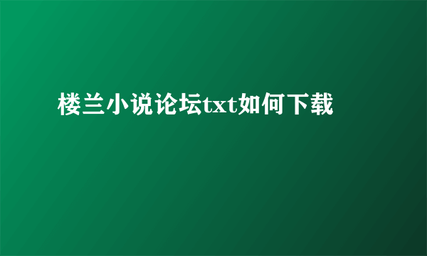 楼兰小说论坛txt如何下载