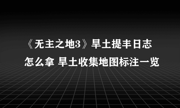 《无主之地3》旱土提丰日志怎么拿 旱土收集地图标注一览