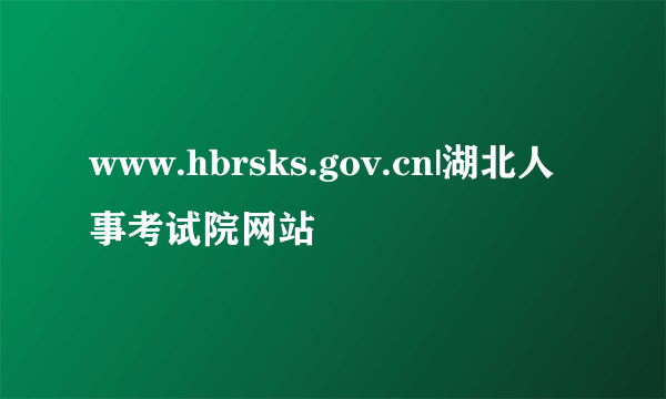 www.hbrsks.gov.cn|湖北人事考试院网站