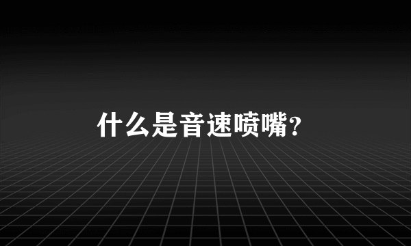 什么是音速喷嘴？