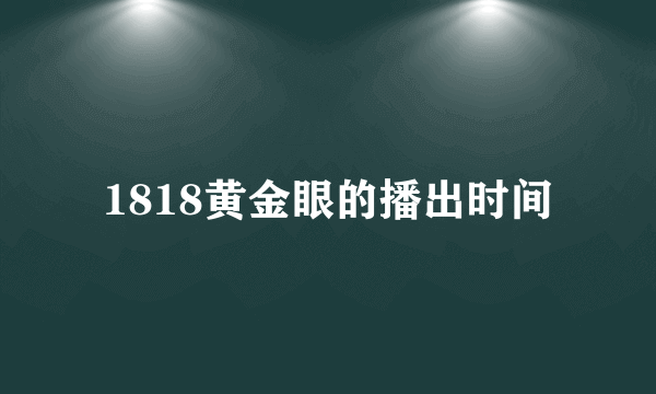 1818黄金眼的播出时间