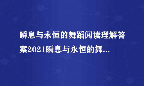 瞬息与永恒的舞蹈阅读理解答案2021瞬息与永恒的舞蹈阅读答案