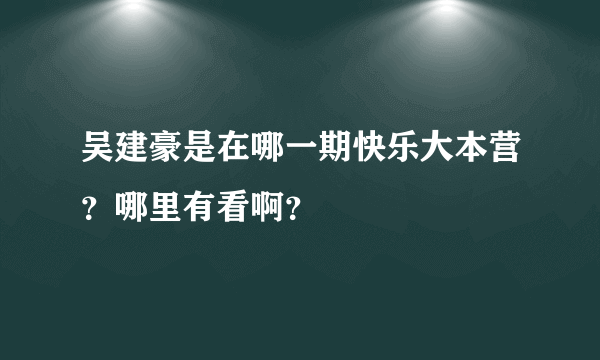 吴建豪是在哪一期快乐大本营？哪里有看啊？