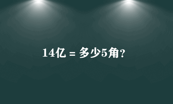 14亿＝多少5角？