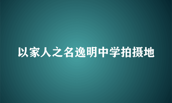 以家人之名逸明中学拍摄地