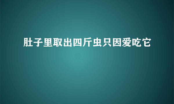 肚子里取出四斤虫只因爱吃它