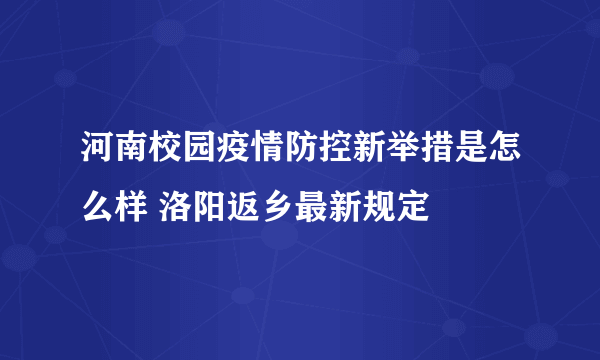 河南校园疫情防控新举措是怎么样 洛阳返乡最新规定