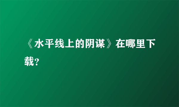 《水平线上的阴谋》在哪里下载？