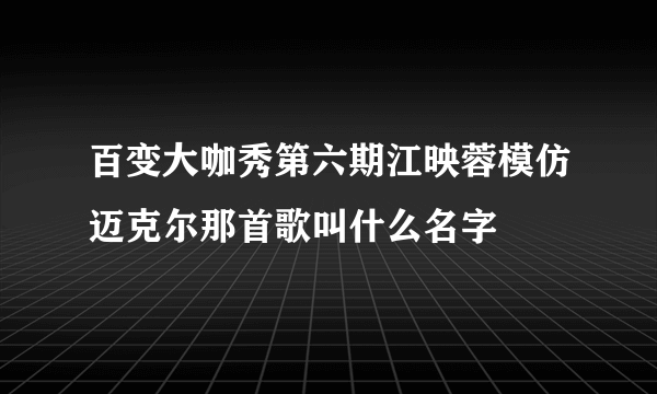 百变大咖秀第六期江映蓉模仿迈克尔那首歌叫什么名字