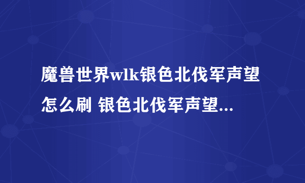 魔兽世界wlk银色北伐军声望怎么刷 银色北伐军声望速冲攻略