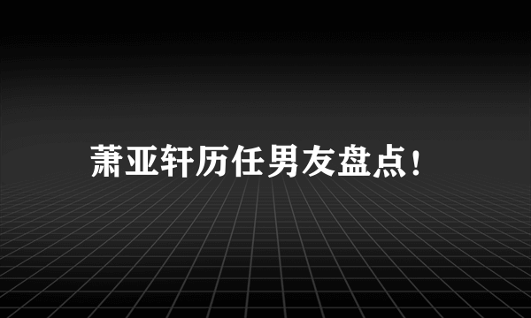 萧亚轩历任男友盘点！