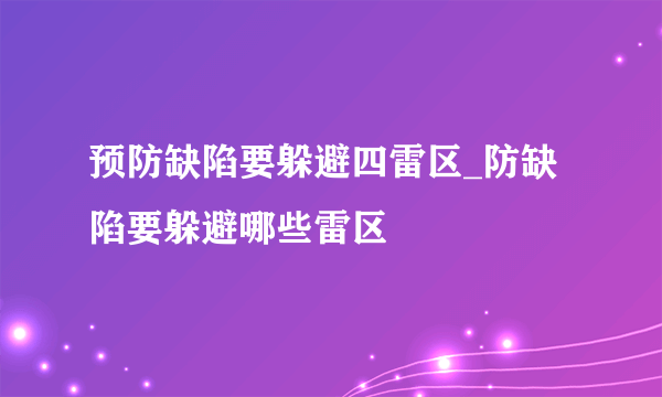 预防缺陷要躲避四雷区_防缺陷要躲避哪些雷区